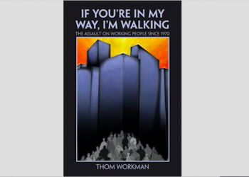 If You’re in My Way, I’m Walking: The Assault on Working People since 1970 by Thom Workman