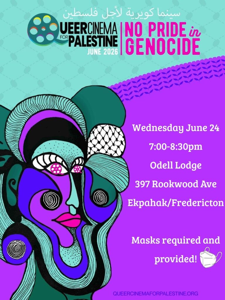 A teal and fuschia poster has overlays of the keffiyeh design on the top and bottom halves. At the top in black it says QUEER CINEMA FOR PALESTINE with the Q as a film reel with rainbow colours. June 2026 is in white text below it. On the right side at the top is pink text that says NO PRIDE in GENOCIDE. Above this is the same text in white and Arabic. In the bottom left is an abstract face with bubbly and swirly segments in dark blue, teal, dark teal, fuchsia, pink, white and black. The segments of the face have textures like stripes, swirls and keffiyeh designs. On the bottom right is white text that says Wednesday June 24 7:00-8:30pm Odell Lodge 397 Rookwood Ave Ekpahak/Fredericton Masks required and provided! With a little image of a white KN95 mask. See less 